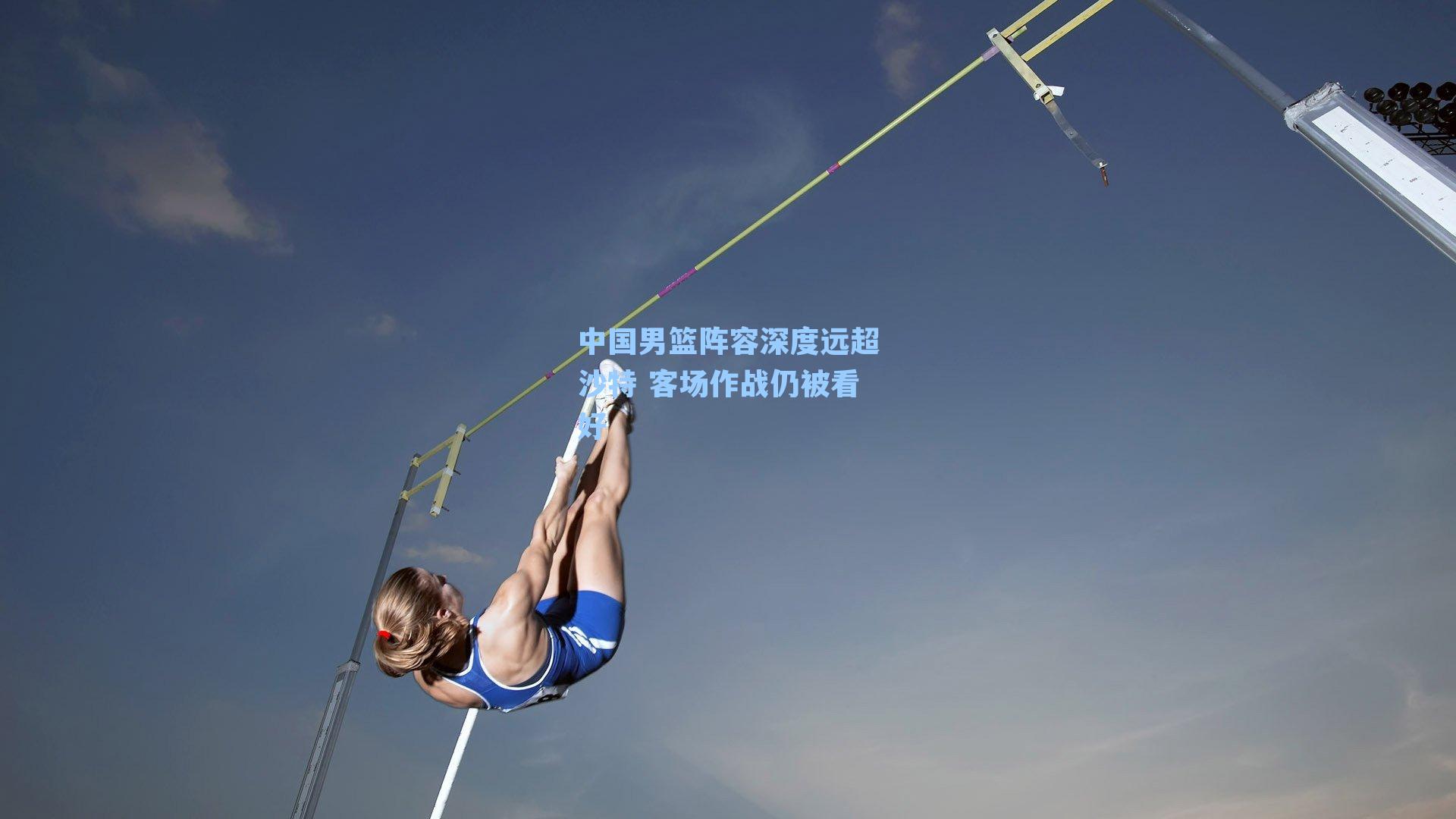 中国男篮阵容深度远超沙特 客场作战仍被看好