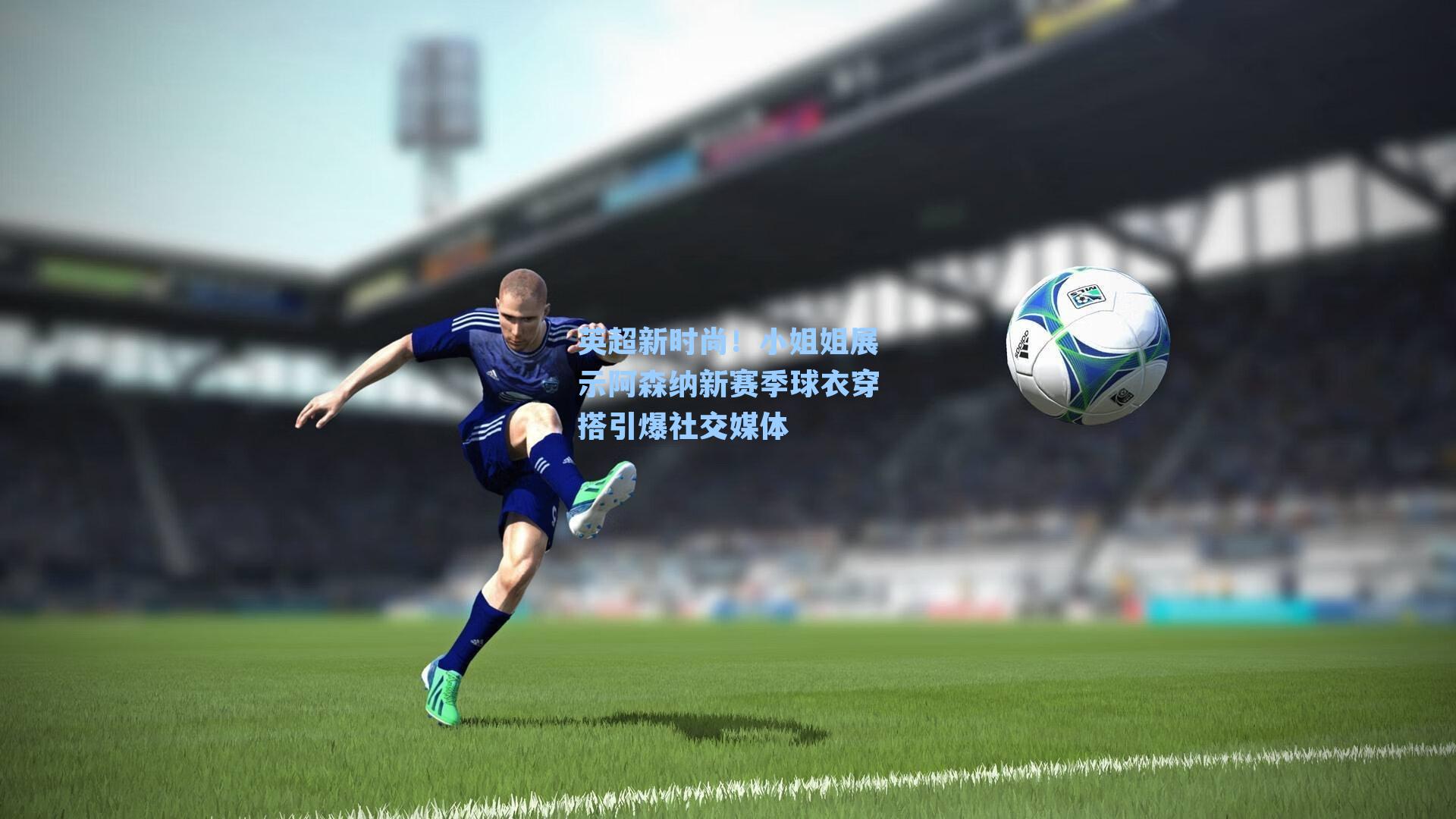 英超新时尚！小姐姐展示阿森纳新赛季球衣穿搭引爆社交媒体