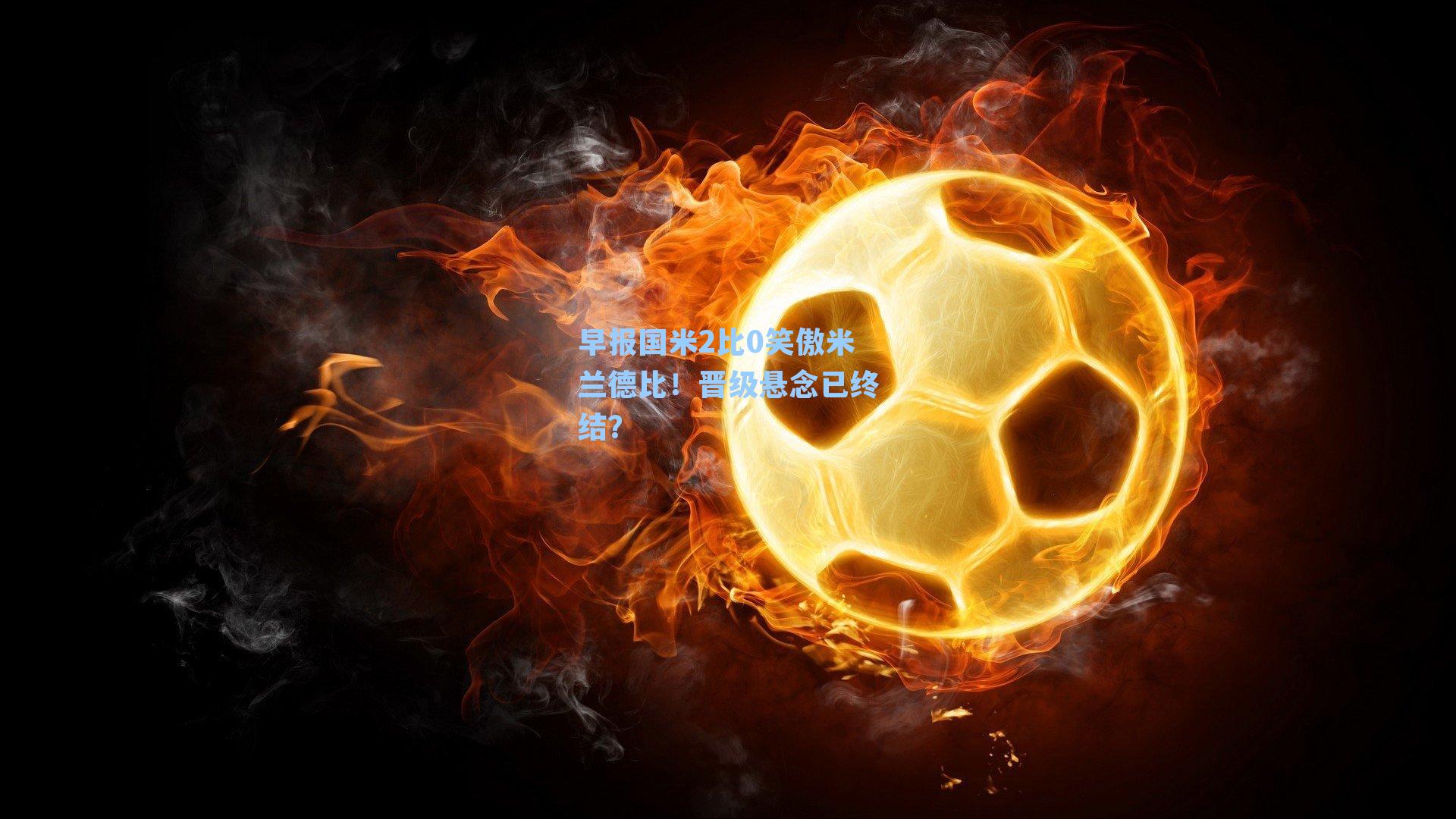 早报国米2比0笑傲米兰德比！晋级悬念已终结？