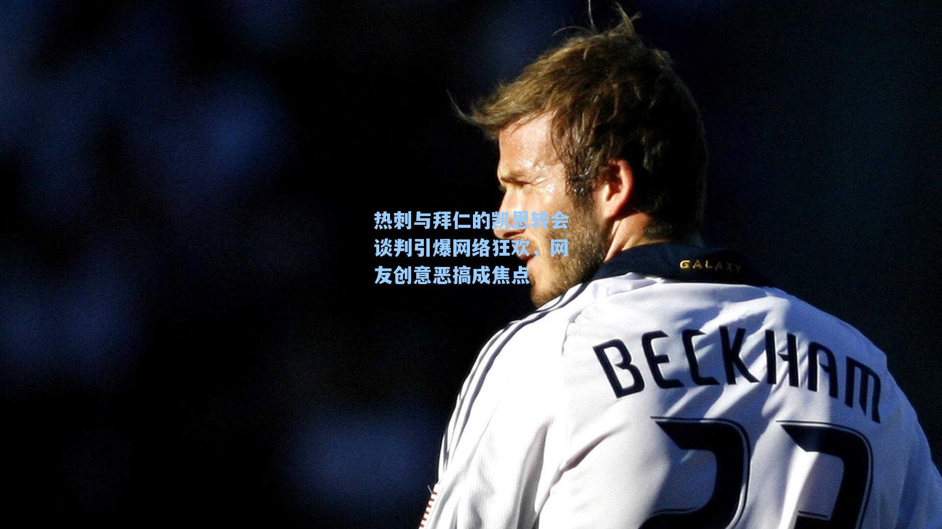 热刺与拜仁的凯恩转会谈判引爆网络狂欢，网友创意恶搞成焦点