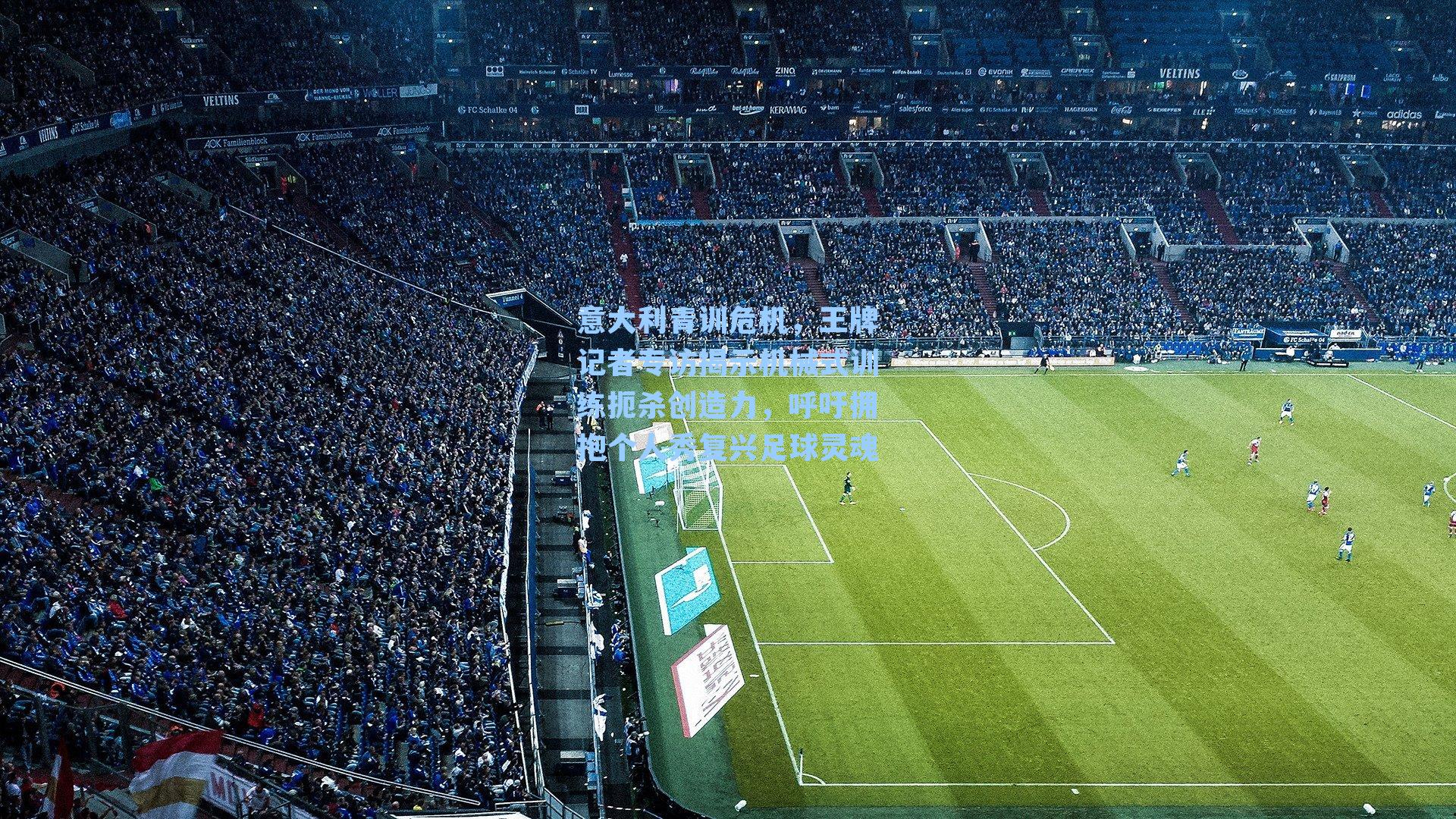 意大利青训危机，王牌记者专访揭示机械式训练扼杀创造力，呼吁拥抱个人秀复兴足球灵魂