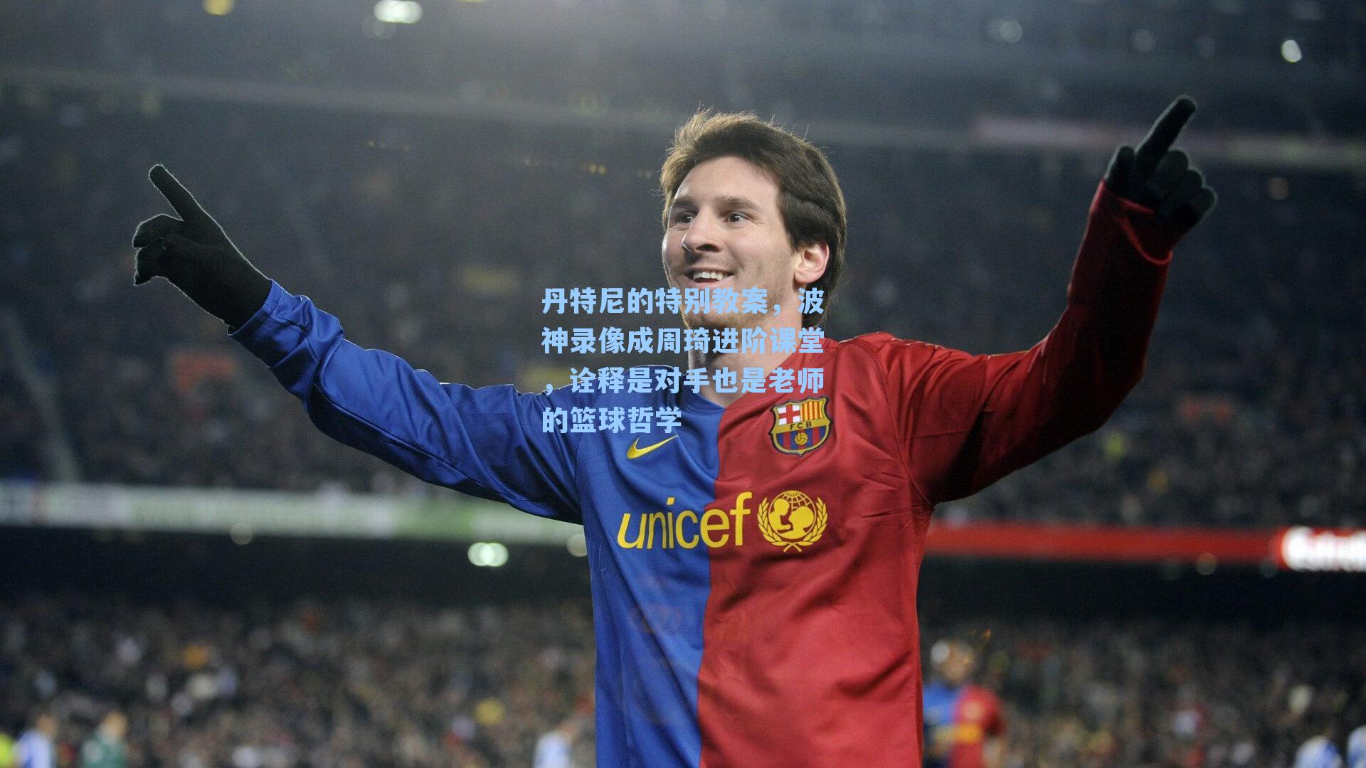 丹特尼的特别教案，波神录像成周琦进阶课堂，诠释是对手也是老师的篮球哲学