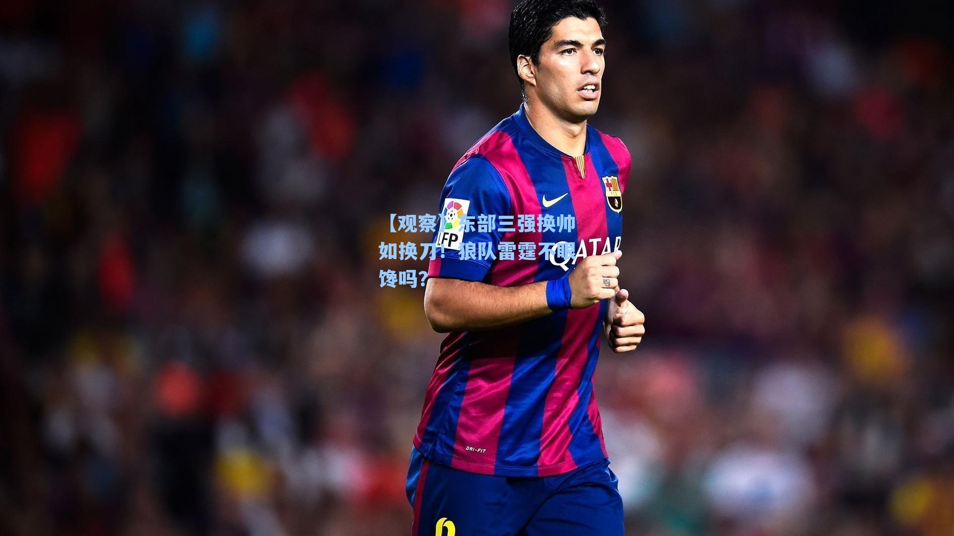 【观察】东部三强换帅如换刀！狼队雷霆不眼馋吗？