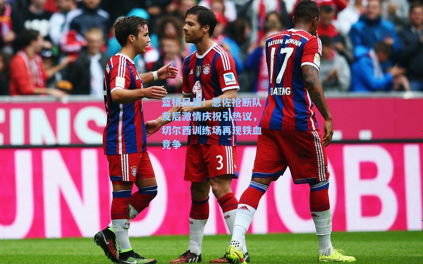 蓝桥风暴！恩佐抢断队友后激情庆祝引热议，切尔西训练场再现铁血竞争