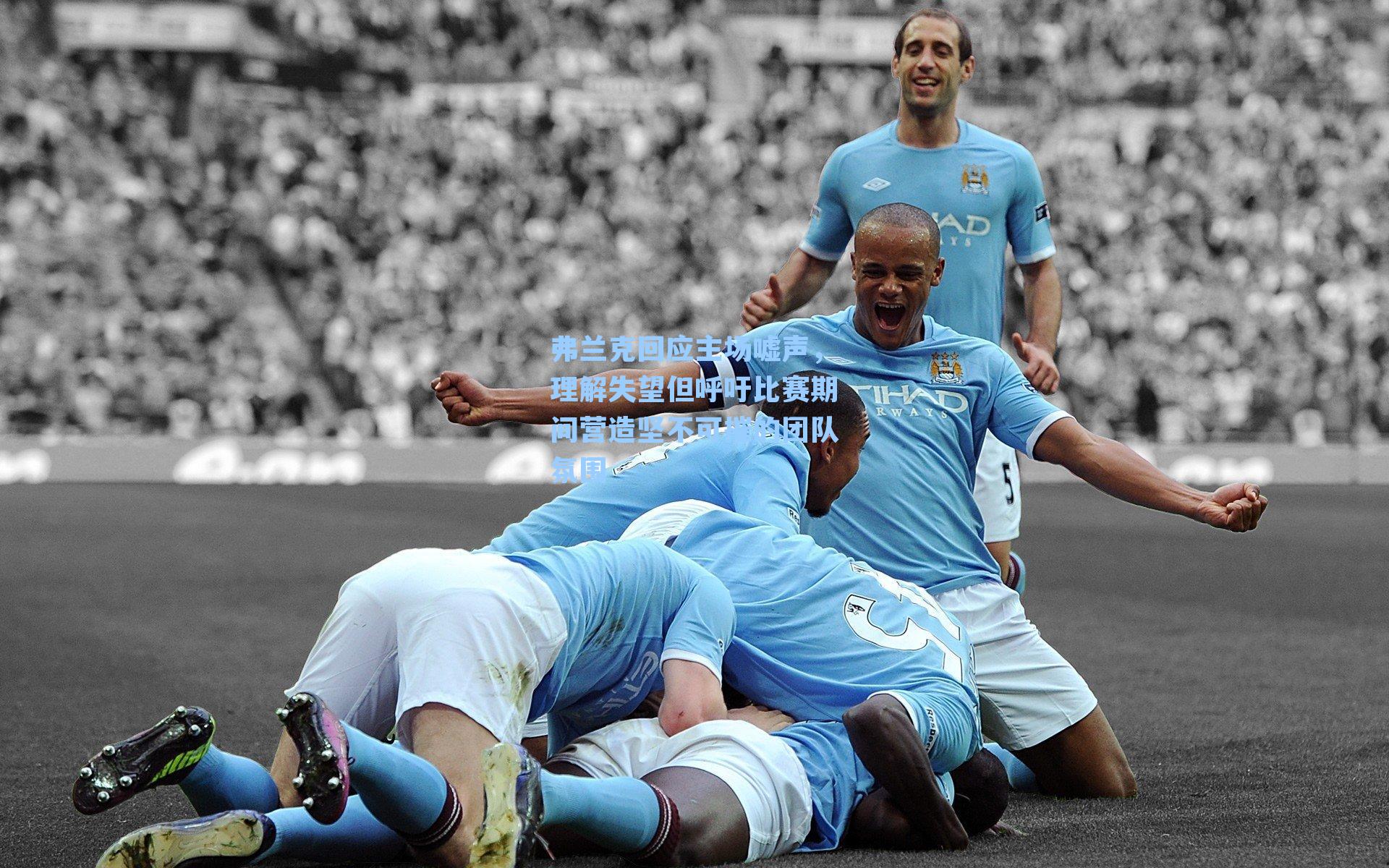 弗兰克回应主场嘘声，理解失望但呼吁比赛期间营造坚不可摧的团队氛围