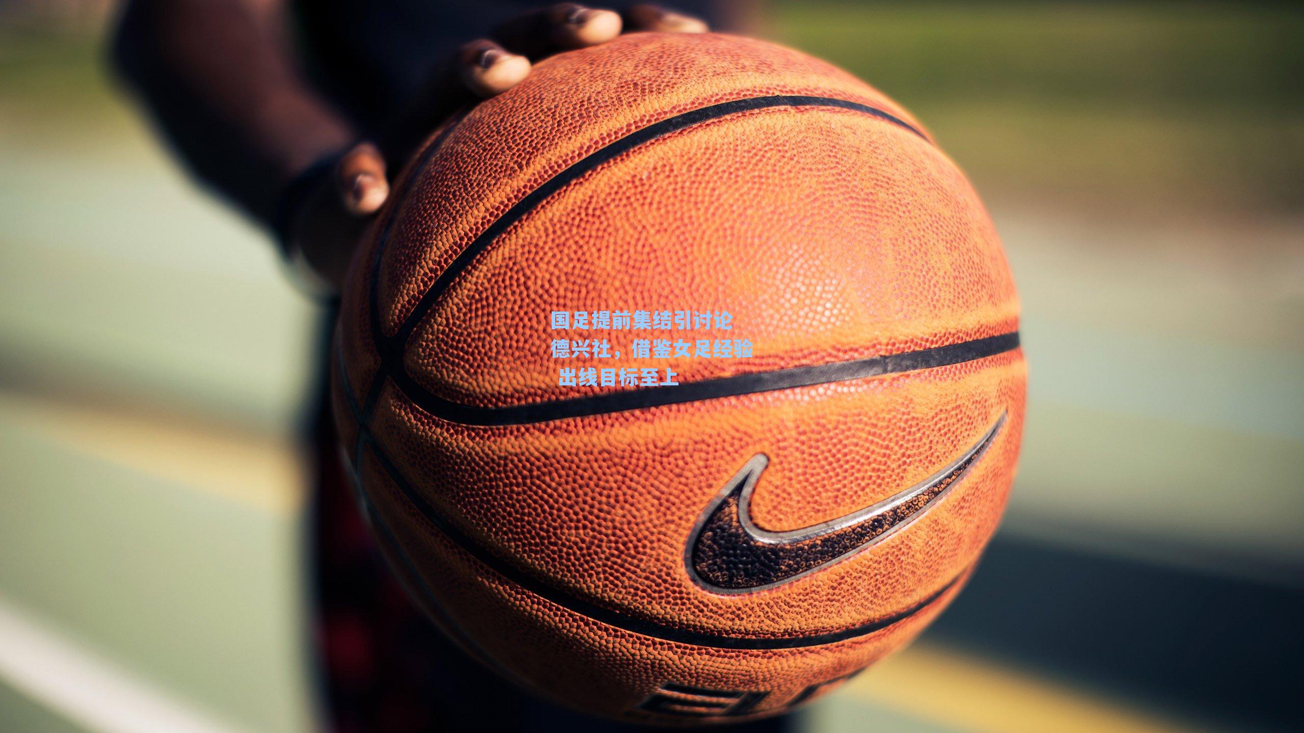 国足提前集结引讨论 德兴社，借鉴女足经验 出线目标至上