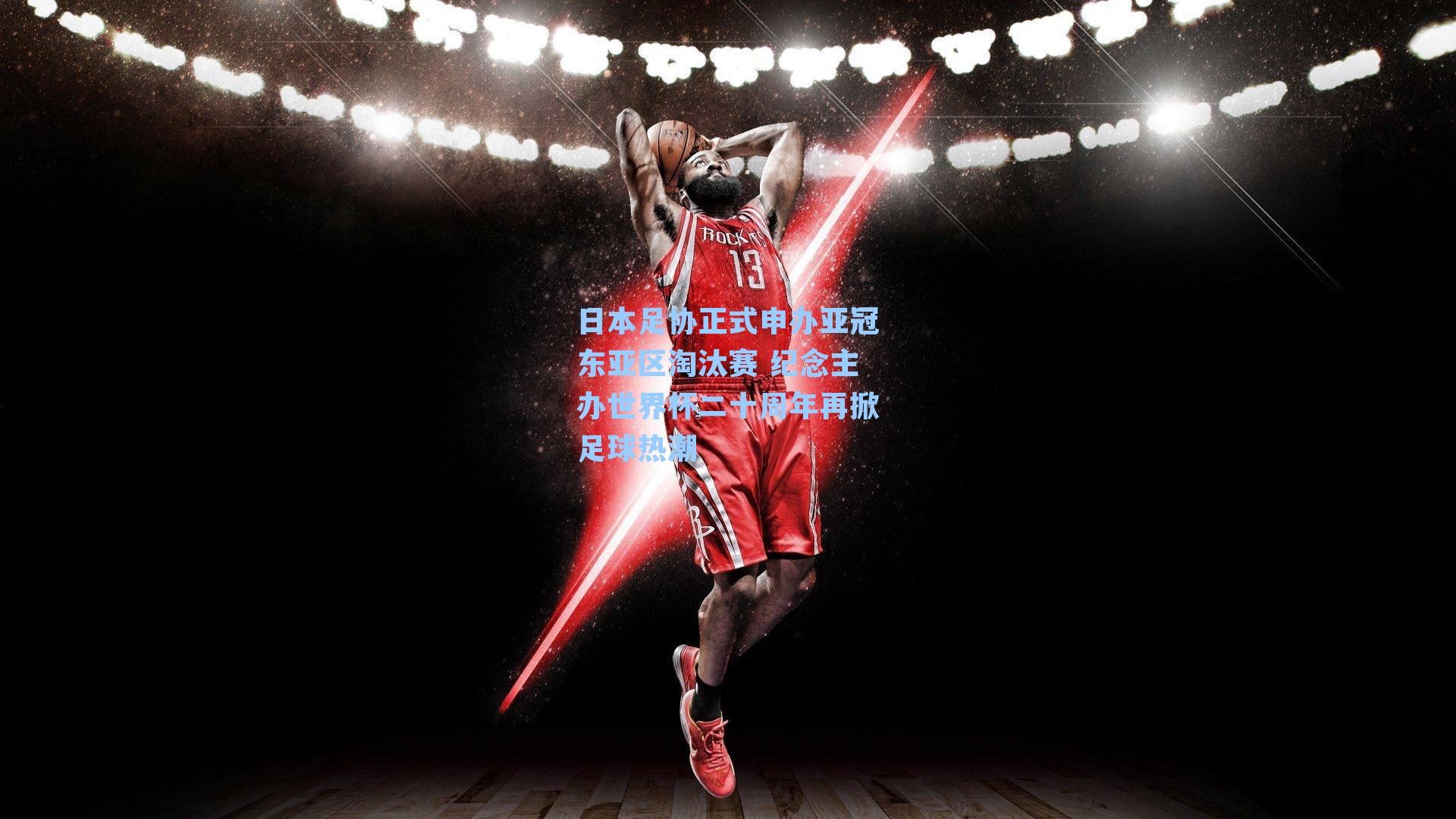 日本足协正式申办亚冠东亚区淘汰赛 纪念主办世界杯二十周年再掀足球热潮