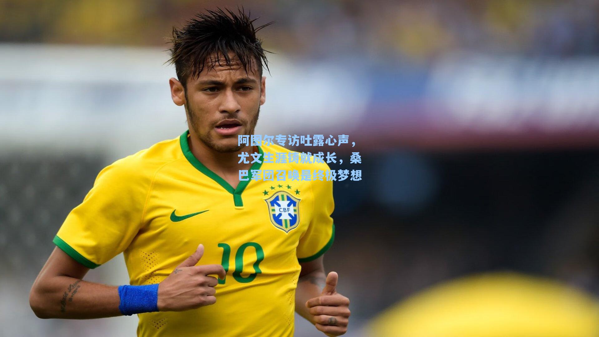 阿图尔专访吐露心声，尤文生涯铸就成长，桑巴军团召唤是终极梦想