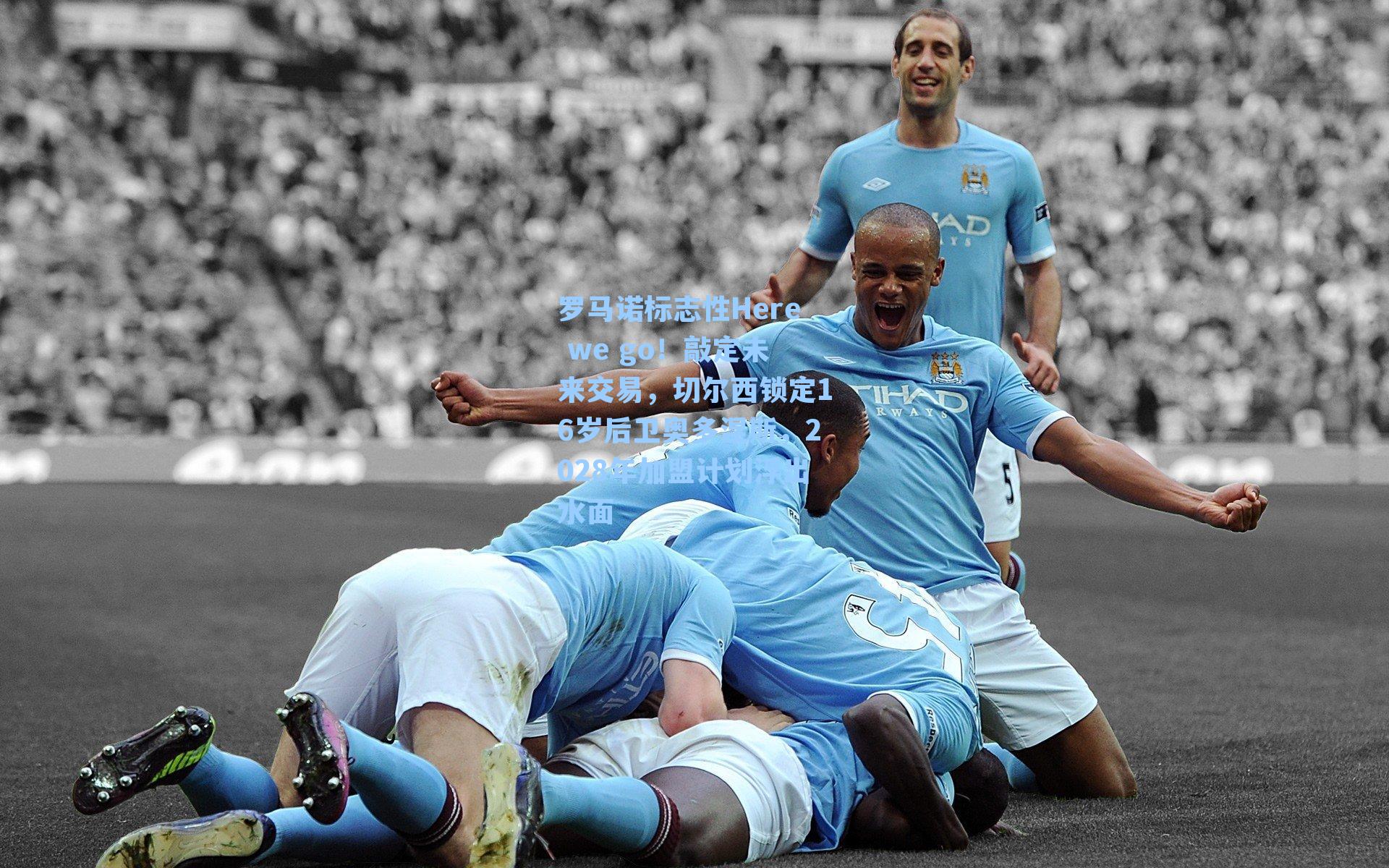 罗马诺标志性Here we go!敲定未来交易,切尔西锁定16岁后卫奥多涅斯,2028年加盟计划浮出水面