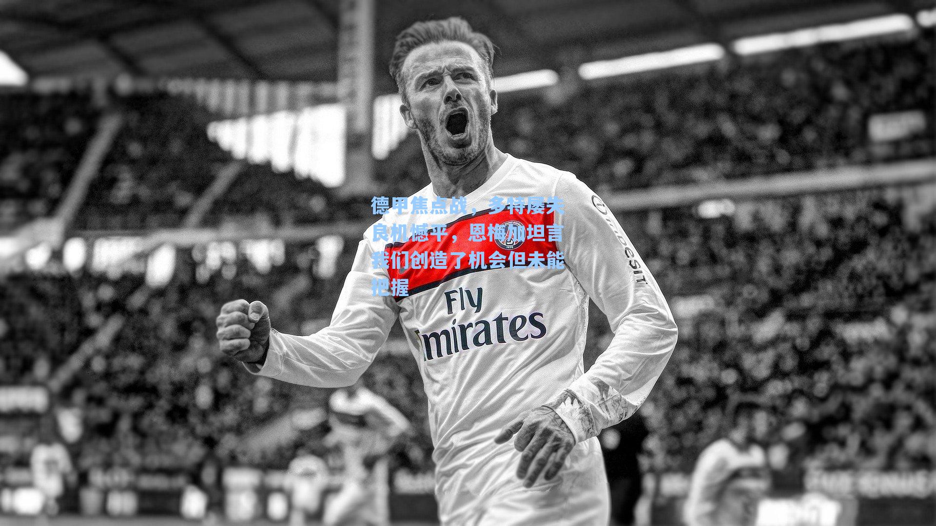 德甲焦点战，多特屡失良机憾平，恩梅加坦言我们创造了机会但未能把握