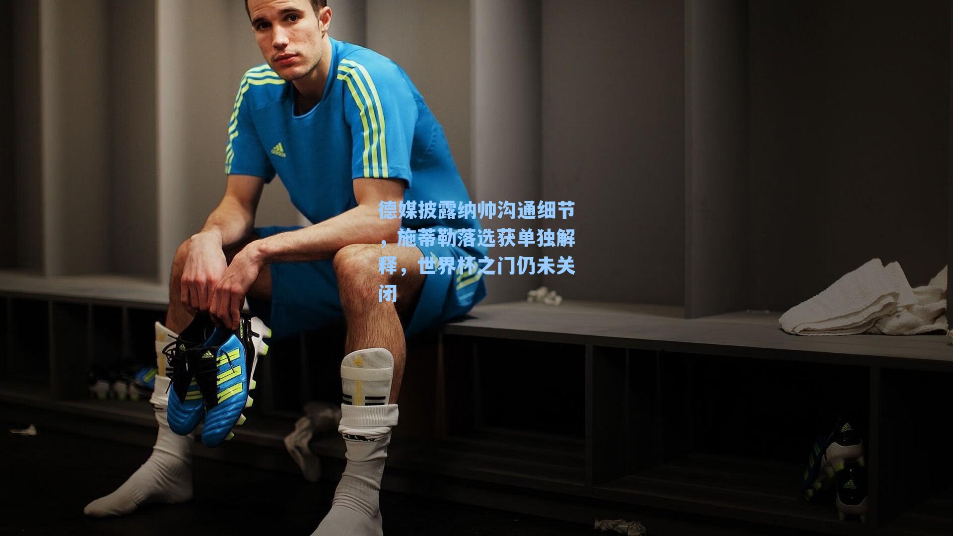 德媒披露纳帅沟通细节，施蒂勒落选获单独解释，世界杯之门仍未关闭