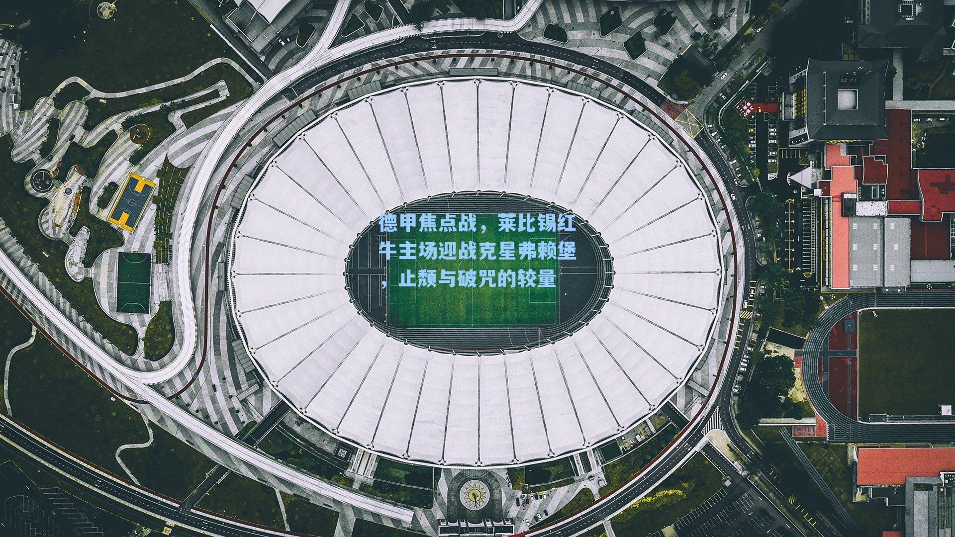 德甲焦点战，莱比锡红牛主场迎战克星弗赖堡，止颓与破咒的较量