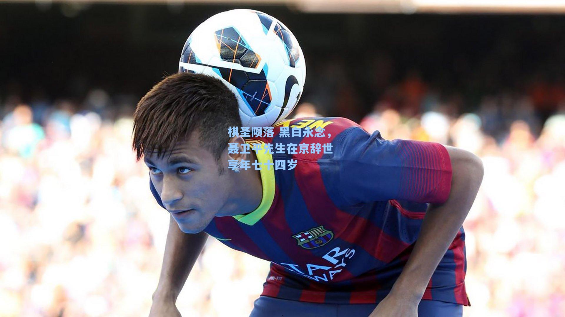 棋圣陨落 黑白永念，聂卫平先生在京辞世 享年七十四岁