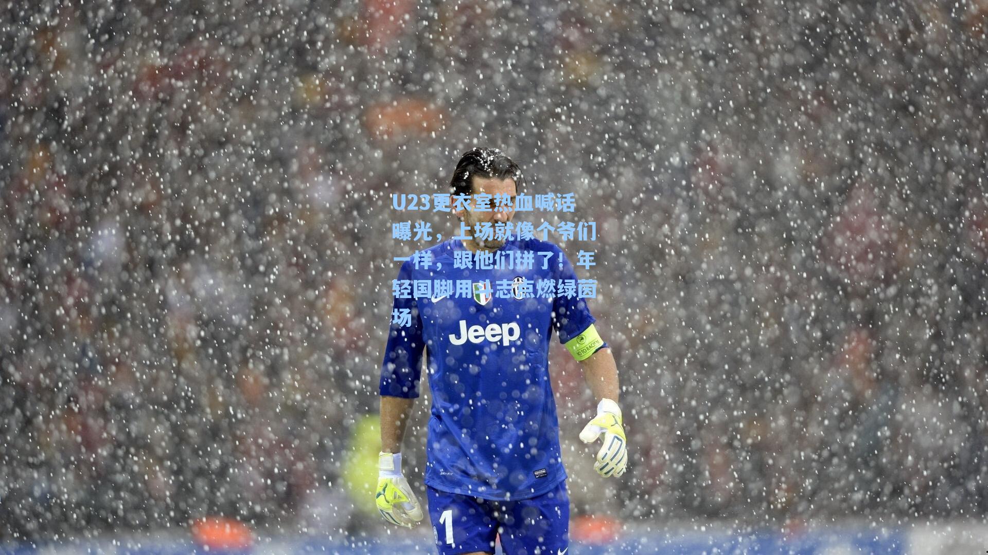 U23更衣室热血喊话曝光，上场就像个爷们一样，跟他们拼了！年轻国脚用斗志点燃绿茵场