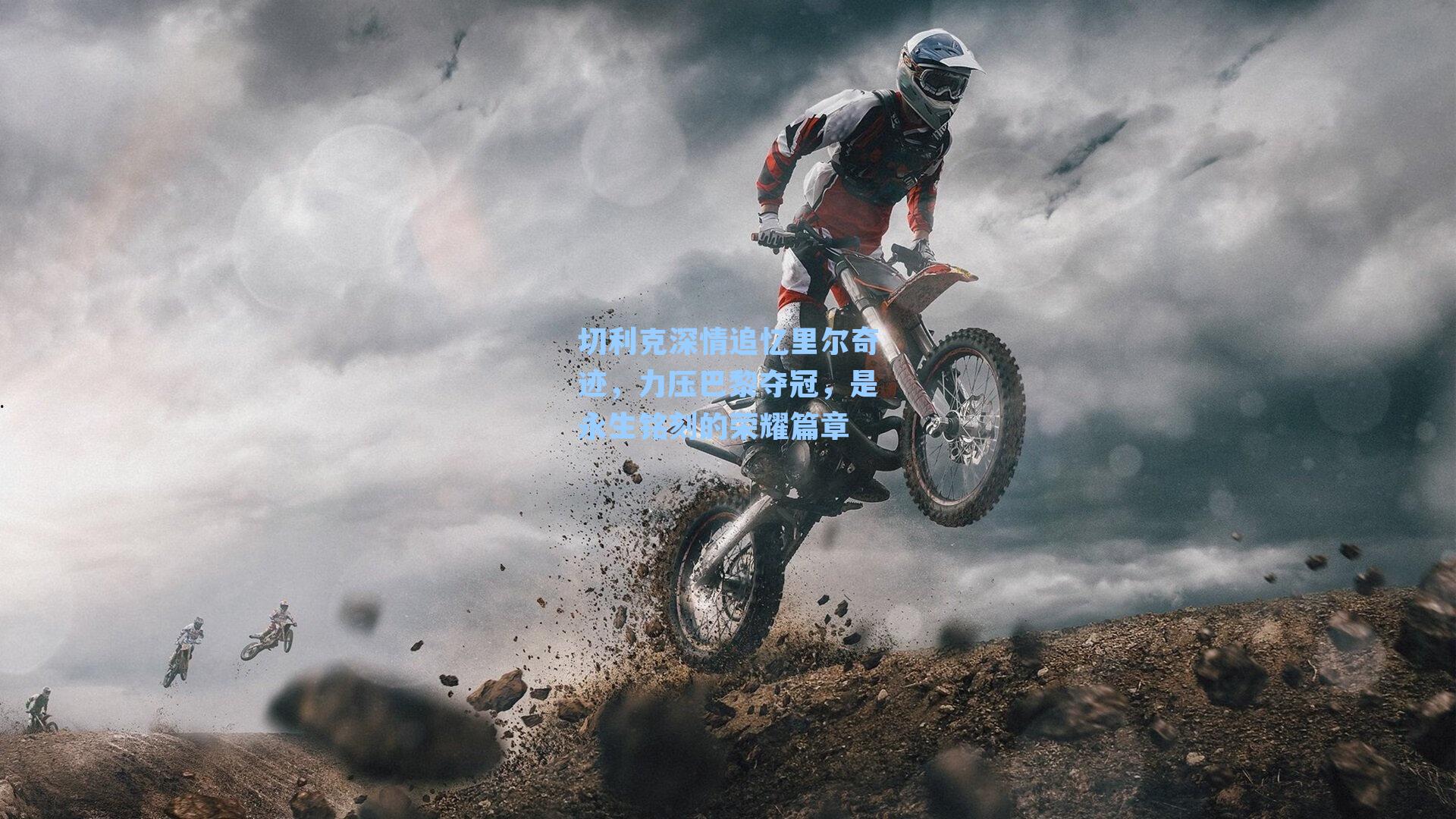 切利克深情追忆里尔奇迹，力压巴黎夺冠，是永生铭刻的荣耀篇章