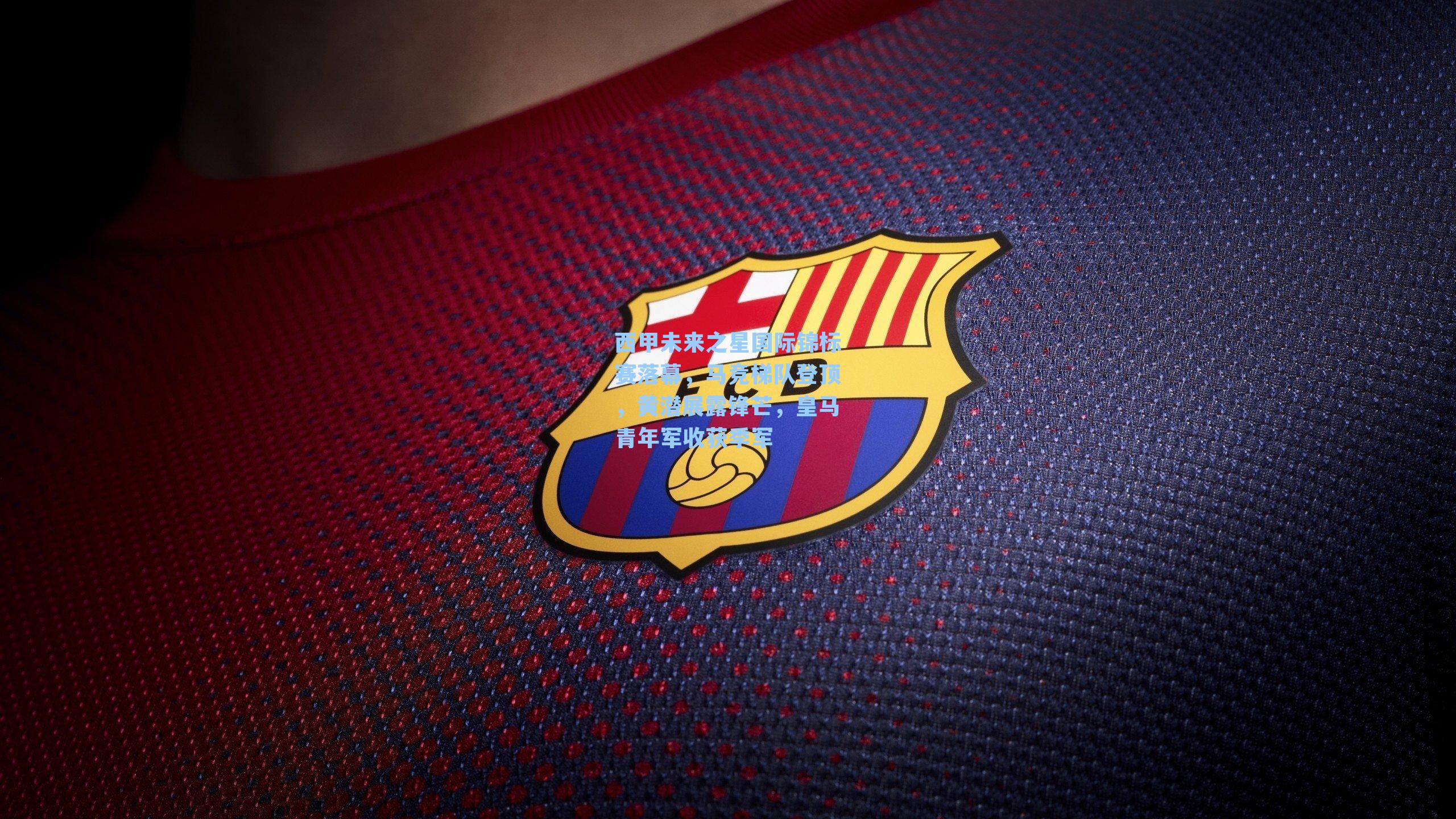 西甲未来之星国际锦标赛落幕，马竞梯队登顶，黄潜展露锋芒，皇马青年军收获季军