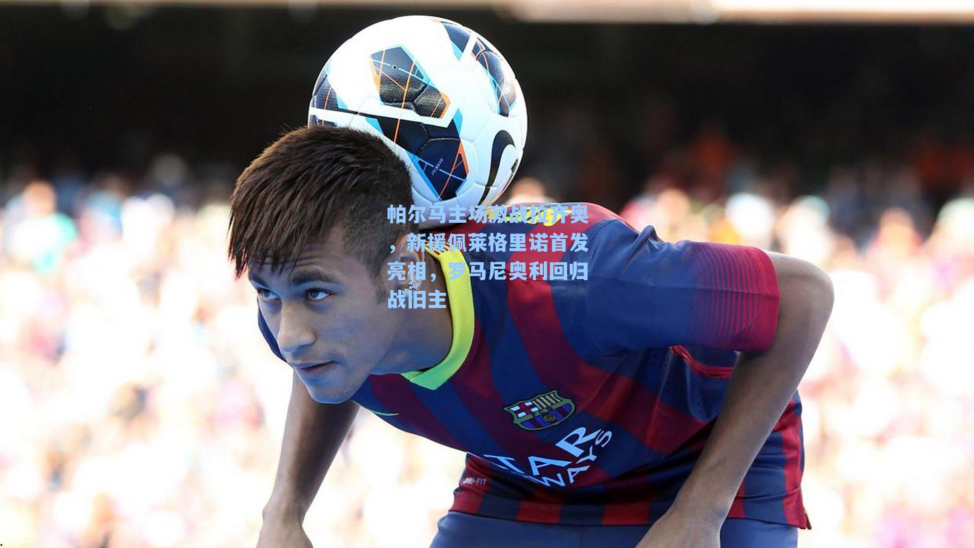 帕尔马主场激战拉齐奥，新援佩莱格里诺首发亮相，罗马尼奥利回归战旧主